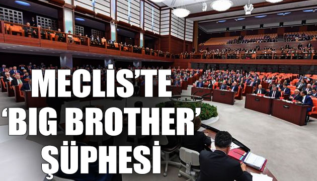 TBMM de  Big Brother  şüphesi: Kuşkular ve sorular ortadan kaldırılmalı