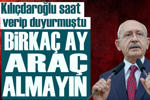 Kılıçdaroğlu: Birkaç ay araç almayın