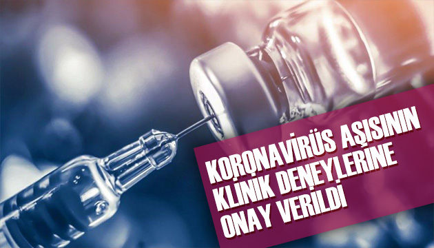 Koronavirüs aşısının klinik deneylerine onay verildi