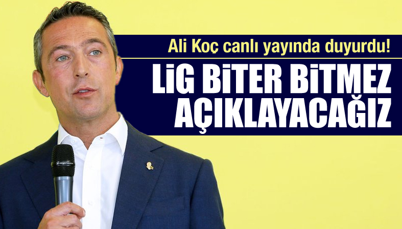 Ali Koç açıkladı!  Lig biter bitmez açıklayacağız 