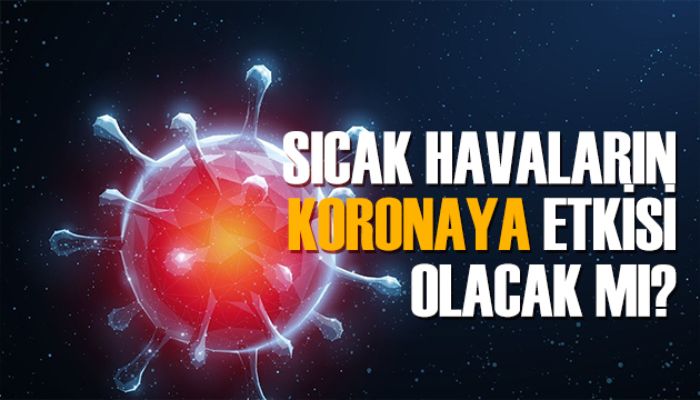 Yaz sıcaklarının korona virüse etkisi olacak mı?