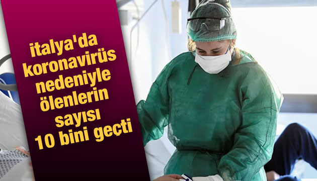 İtalya da koronavirüs nedeniyle ölenlerin sayısı 10 bini geçti