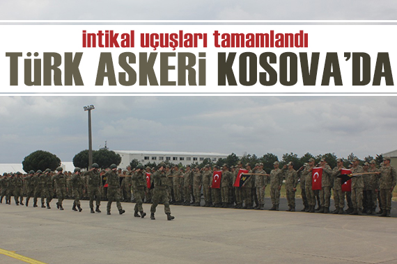 İntikal uçuşları tamamlandı: Türk askeri 24 yıl sonra Kosova da