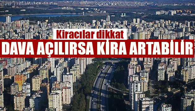 Kiracılar dikkat! Dava açılırsa kira artabilir