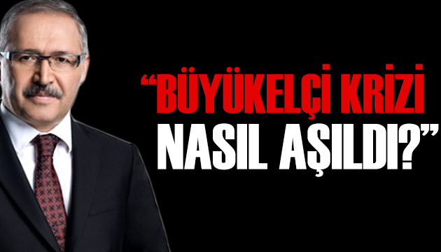 Abdulkadir Selvi: Büyükelçi krizi nasıl aşıldı?