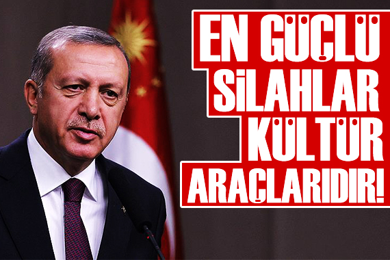 Cumhurbaşkanı Erdoğan: En güçlü silahlar kültür araçlarıdır!