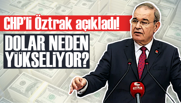 CHP’li Öztrak açıkladı! Dolar neden yükseliyor?