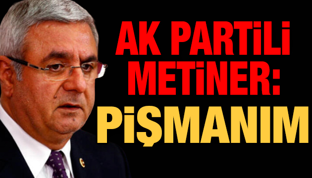 AK Partili Metiner: Pişmanım