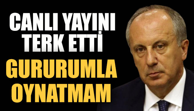 İnce canlı yayını terk etti: Gururumla oynatmam