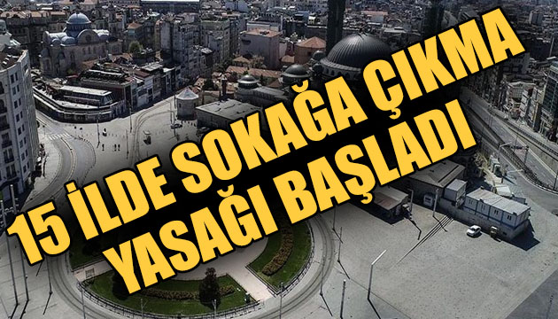 15 ilde sokağa çıkma yasağı başladı