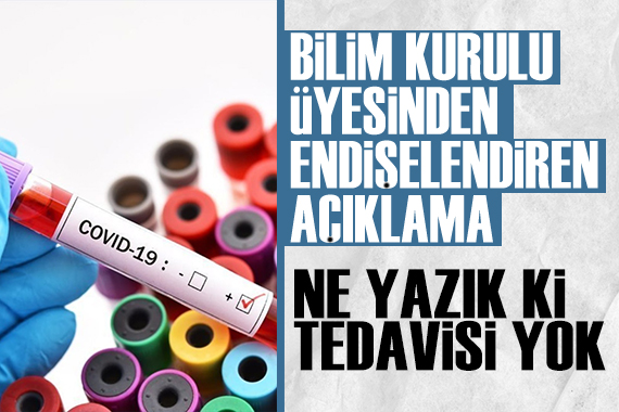 Bilim Kurulu üyesinden endişelendiren koronavirüs açıklaması: Tedavisi yok!