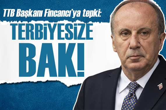 Muharrem İnce den TTB Başkanı Fincancı ya: Terbiyesize bak!