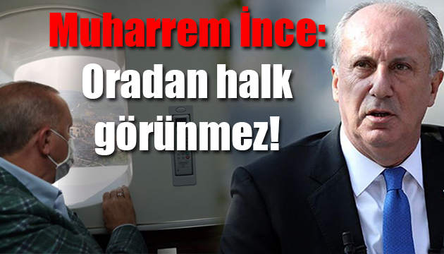 Muharrem İnce: Oradan halk görünmez!