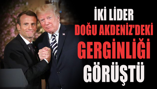 Trump ile Macron Doğu Akdeniz deki gerginliği görüştü