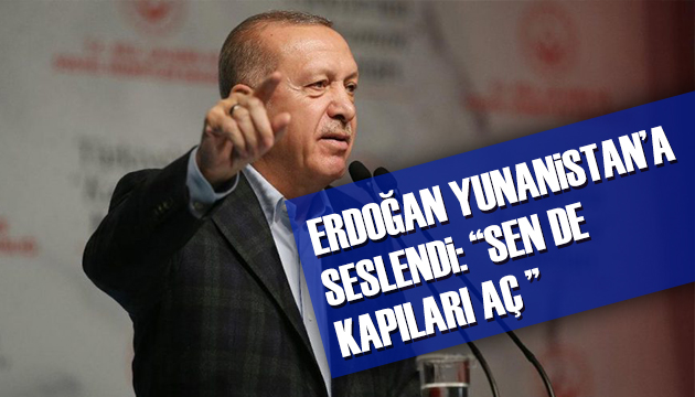 Cumhurbaşkanı Erdoğan Yunanistan a seslendi:  Sen de kapıları aç 