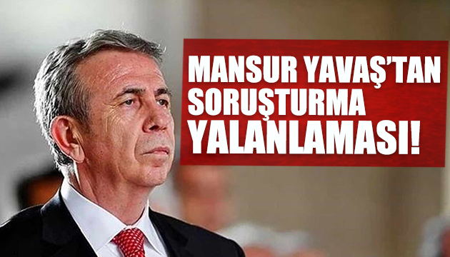 Mansur Yavaş tan soruşturma yalanlaması!