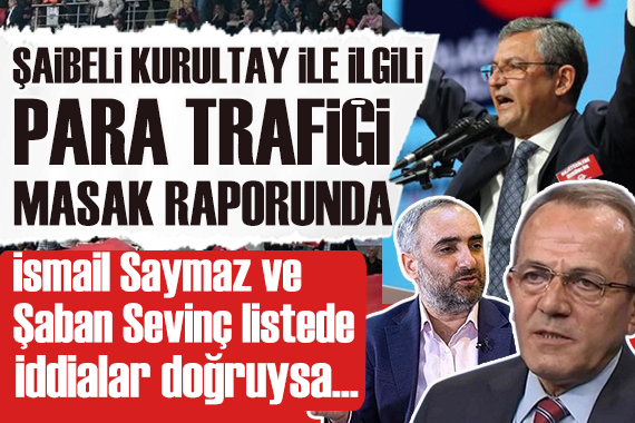 Şaibeli CHP kurultayıyla ilgili para trafiği MASAK raporunda: İddialar doğruysa İsmail Saymaz ve Rıza Akpolat a milyonlar...