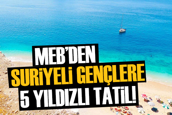 MEB den Suriyeli gençlere Antalya da 5 yıldızlı tatil!