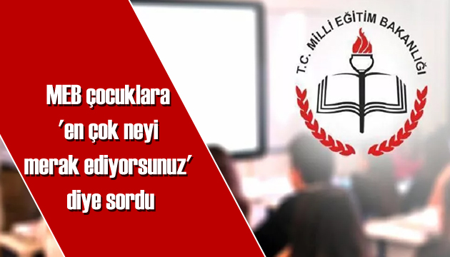 MEB çocuklara  en çok neyi merak ediyorsunuz  diye sordu