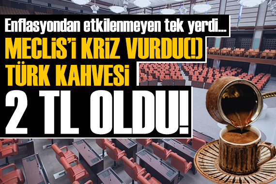 Meclis i kriz vurdu(!) Türk kahvesi 2 TL oldu!