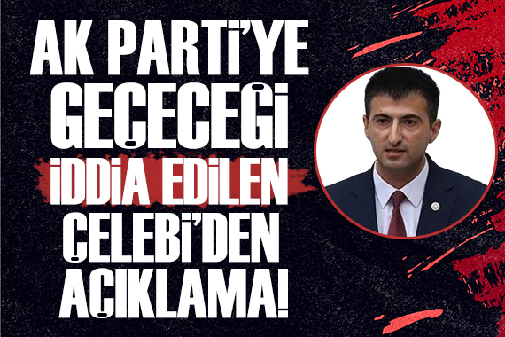 AK Parti ye geçeceği iddia edilen Çelebi den açıklama!