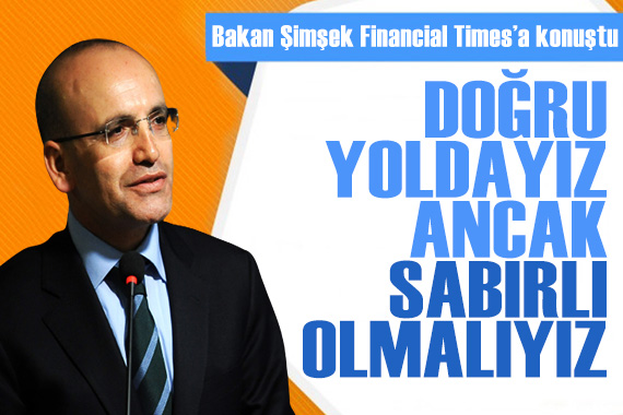 Bakan Şimşek, Financial Times a konuştu: Doğru yoldayız ancak sabırlı olmalıyız