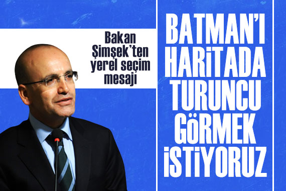 Bakan Şimşek ten yerel seçim mesajı: Batman ı haritada turuncu olarak görmek istiyoruz