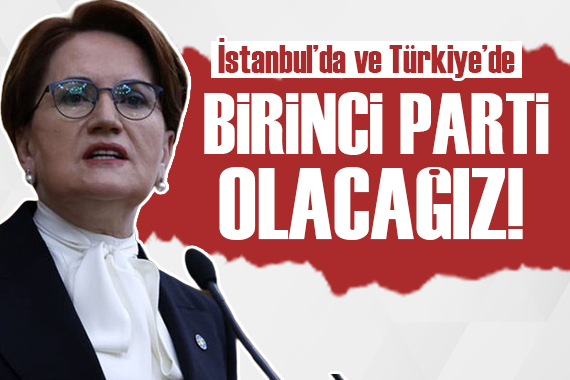 Meral Akşener: Birinci parti olacağız!