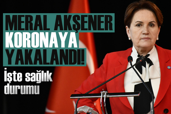 Meral Akşener koronavirüse yakalandı! İşte sağlık durumu