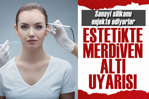 Sanayi silikonu bile enjekte ediyorlar: Estetikte  merdiven altı  uyarısı