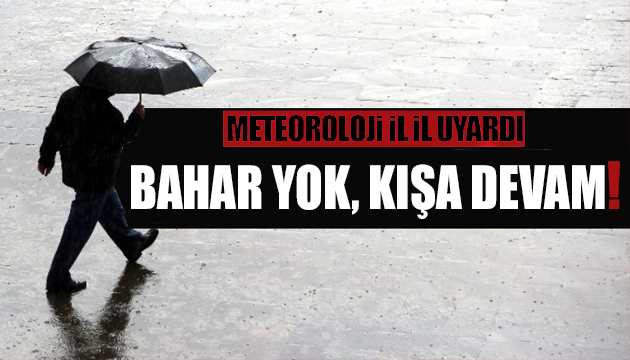 Meteoroloji uyardı: Bahar yok, kışa devam!