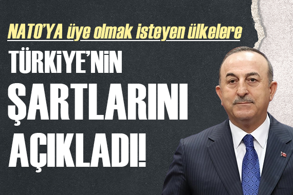 Bakan Çavuşoğlu NATO üyesi olmak isteyen ülkelerle ilgili Türkiye nin şartlarını açıkladı!