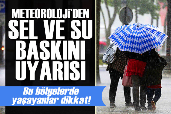 Meteoroloji den sel ve su baskını uyarısı: Bu bölgelerde yaşayanlar dikkat!