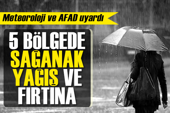 Meteoroloji ve AFAD art arda uyardı: 5 bölgede sağanak yağış ve fırtına var!