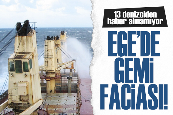 Bir gemi faciası da Ege de! 13 denizci kayıp...