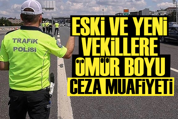 Eski ve yeni milletvekillerine ömür boyu trafik cezası muafiyeti geliyor!