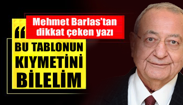 Mehmet Barlas: Bu tablonun kıymetini bilelim