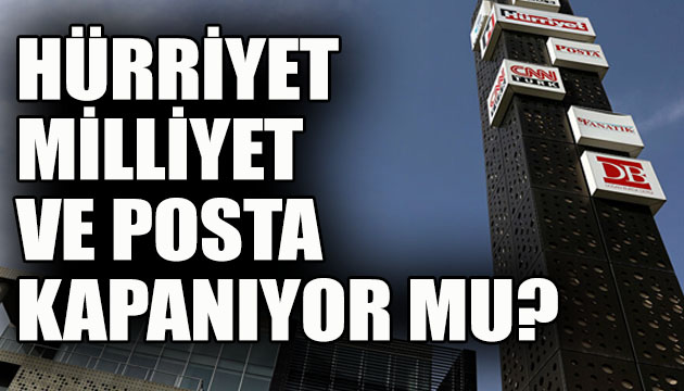 Hürriyet, Milliyet ve Posta kapanıyor mu?