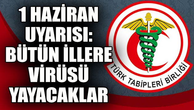 TTB den 1 Haziran uyarısı: Bütün illere virüsü taşıyacaklar