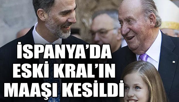 İspanya da eski Kral ın maaşı kesildi!