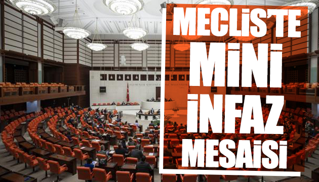 Meclis te mini infaz mesaisi