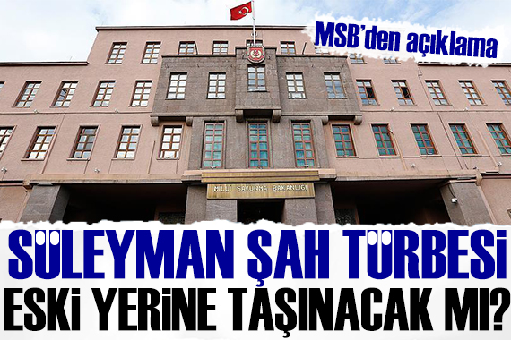 Süleyman Şah Türbesi eski yerine taşınacak mı? MSB den açıklama