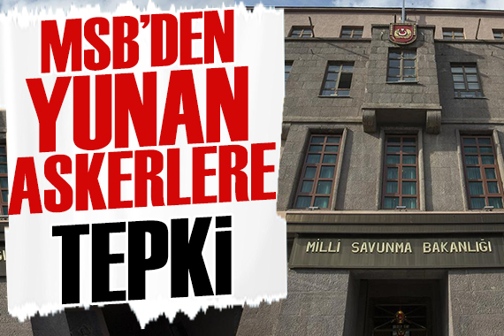 MSB den Yunan askerlerine tepki