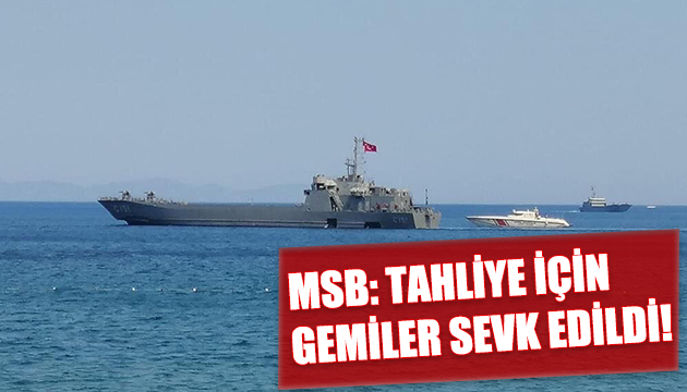 MSB: TAHLİYE İÇİN GEMİLER SEVK EDİLDİ!