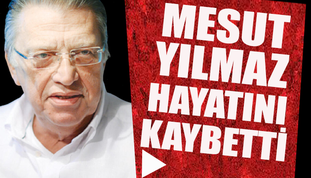 Mesut Yılmaz hayatını kaybetti