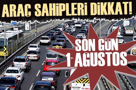 Araç sahipleri dikkat! Son gün 1 Ağustos