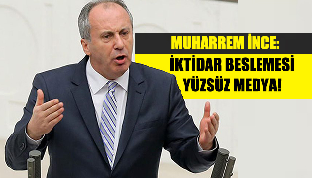 Muharrem İnce: İktidar beslemesi yüzsüz medya!