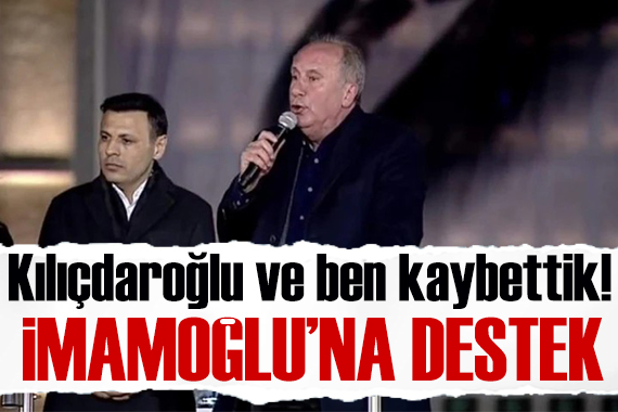 Muharrem İnce den İmamoğlu na destek: Kılıçdaroğlu ve ben kaybettik