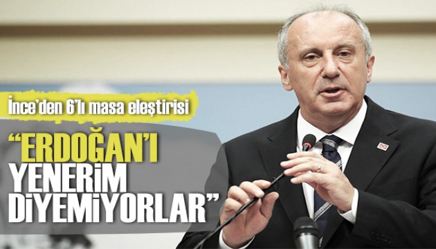Muharrem İnce'den 6'lı masaya eleştiri: 'Erdoğan'ı yenerim diyemiyorlar'