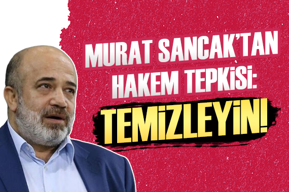 Murat Sancak tan hakeme sert tepki!
